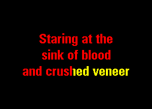 Staring at the

sink of blood
and crushed veneer