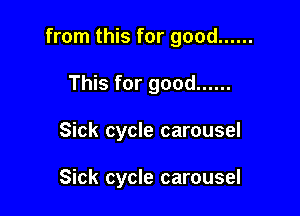 from this for good ......

This for good ......
Sick cycle carousel

Sick cycle carousel