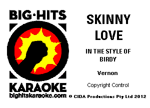 BIG'HITS SKINNY

V VI
LOVE
IN THE STYLE 0F
BIRDY
L A Vernon

WOKE C opyr Igm Control

blghnskaraokc.com o CIDA P'oducliOIs m, mi 2012