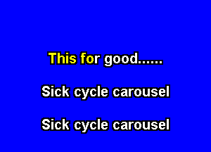 This for good ......

Sick cycle carousel

Sick cycle carousel