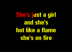 She's just a girl
and she's

hot like a flame
she's on fire