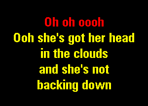 Oh oh oooh
Ooh she's got her head

in the clouds
and she's not
backing down