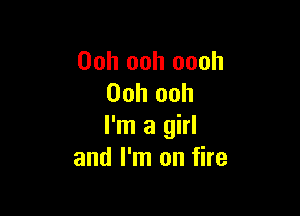 Ooh ooh oooh
Ooh ooh

I'm a girl
and I'm on fire