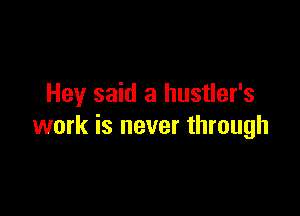 Hey said a hustler's

work is never through