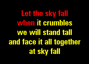 Let the sky fall
when it crumbles

we will stand tall
and face it all together

at sky fall