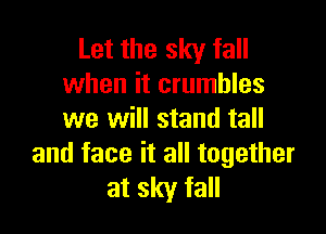 Let the sky fall
when it crumbles

we will stand tall
and face it all together

at sky fall