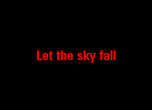 Let the sky fall