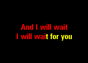 And I will wait

I will wait for you