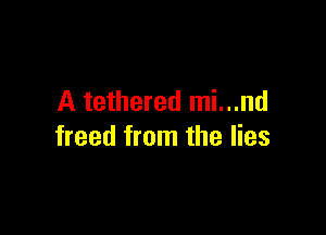 A tethered mi...nd

freed from the lies