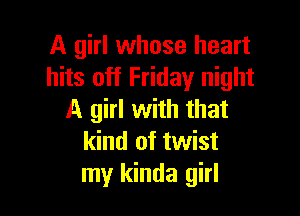 A girl whose heart
hits off Friday night

A girl with that
kind of twist
my kinda girl
