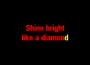 Shine bright

like a diamond