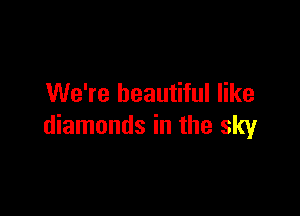 We're beautiful like

diamonds in the sky