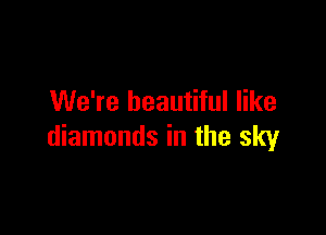 We're beautiful like

diamonds in the sky