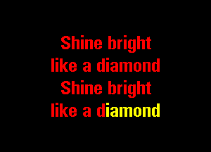 Shine bright
like a diamond

Shine bright
like a diamond
