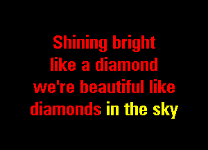 Shining bright
like a diamond

we're beautiful like
diamonds in the sky