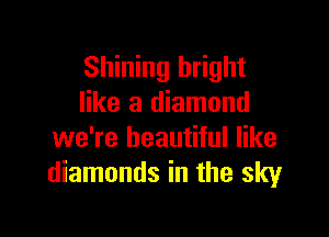 Shining bright
like a diamond

we're beautiful like
diamonds in the sky