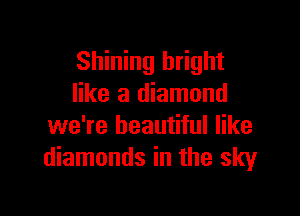 Shining bright
like a diamond

we're beautiful like
diamonds in the sky