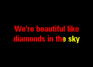 We're beautiful like

diamonds in the sky