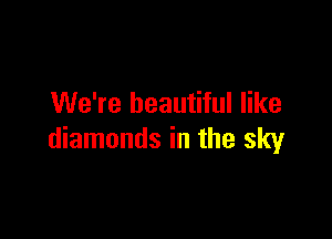 We're beautiful like

diamonds in the sky