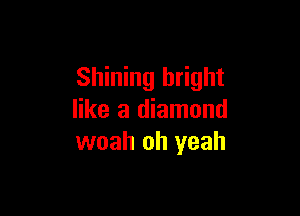 Shining bright

like a diamond
woah oh yeah