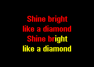 Shine bright
like a diamond

Shine bright
like a diamond