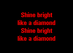 Shine bright
like a diamond

Shine bright
like a diamond