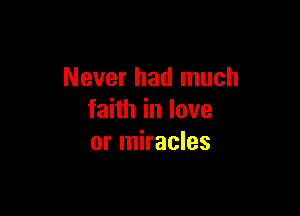 Never had much

faith in love
or miracles