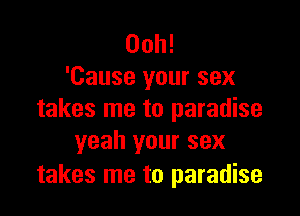 00h!
'Cause your sex

takes me to paradise
yeah your sex

takes me to paradise