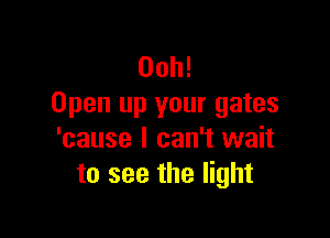 Ooh!
Open up your gates

'cause I can't wait
to see the light