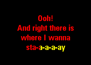 Ooh!
And right there is

where I wanna
sta-a-a-a-ay