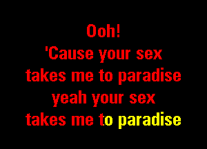 00h!
'Cause your sex

takes me to paradise
yeah your sex
takes me to paradise