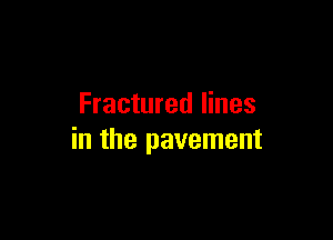 Fractured lines

in the pavement