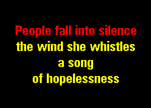 People fall into silence
the wind she whistles

a song
of hopelessness