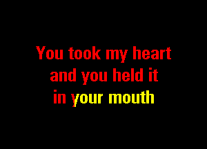 You took my heart

and you held it
in your mouth