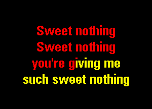 Sweet nothing
Sweet nothing

you're giving me
such sweet nothing