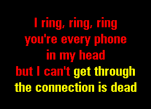 l ng, ng, ng
you're every phone
in my head
but I can't get through
the connection is dead