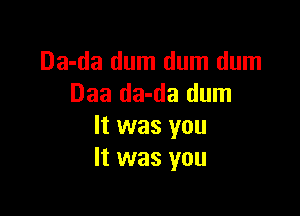 Da-da dum dum dum
Daa da-da dum

It was you
It was you