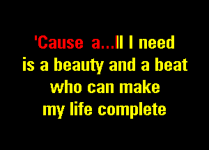 'Cause 3... I need
is a beauty and a beat

who can make
my life complete