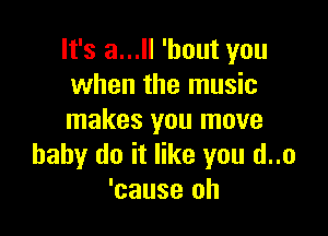 It's a... 'hout you
when the music

makes you move
baby do it '
