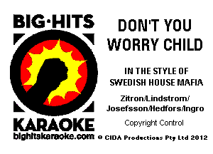 BIG'HITS DON'T YOU
'7 V wonnv CHILD

IN THE SIYLE 0F
SWEDISH HOUSE MAFIA

ZitronILindstromI
L A JosefssonMedforsnngro

KARAOKE COpYIIght Control

blghnskaraokc.com o CIDA P'oducliOIs m, mi 2012