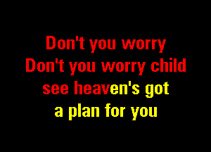 Don't you worry
Don't you worry child

see heaven's got
a plan for you