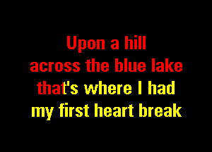 Upon a hill
across the blue lake

that's where I had
my first heart break