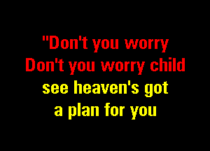 Don't you worry
Don't you worry child

see heaven's got
a plan for you