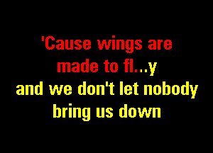 'Cause wings are
made to flungI

and we don't let nobody
bring us down