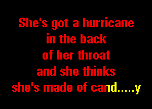 She's got a hurricane
in the back

of her throat
and she thinks
she's made of sand ..... y