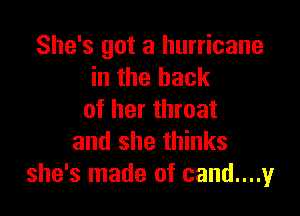 She's got a hurricane
in the back

of her throat
and she thinks
she's made of cand....y