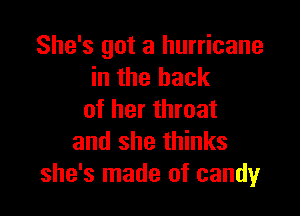 She's got a hurricane
in the hack

of her throat
and she thinks
she's made of candy