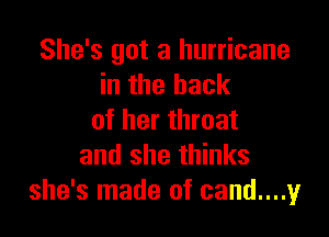 She's got a hurricane
in the back

of her throat
and she thinks
she's made of cand....y