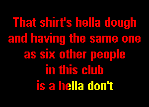 That shirt's hella dough
and having the same one
as six other people
in this club
is a hella don't