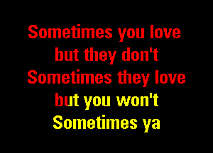 Sometimes you love
but they don't

Sometimes they love
but you won't
Sometimes ya